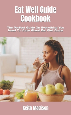 Eat Well Guide Cookbook: The Perfect Guide On Everything You Need To Know About Eat Well Guide By Keith Madison Cover Image