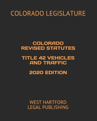 Colorado Revised Statutes Title 42 Vehicles and Traffic 2020 Edition: West Hartford Legal Publishing By West Hartford Legal Publishing (Editor), Colorado Legislature Cover Image