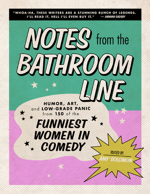 Notes From the Bathroom Line: Humor, Art, and Low-grade Panic from 150 of the Funniest Women in Comedy By Amy Solomon Cover Image