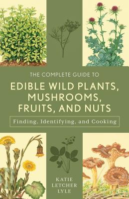 The Complete Guide to Edible Wild Plants, Mushrooms, Fruits, and Nuts: Finding, Identifying, and Cooking Cover Image