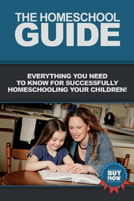 The Homeschool Guide: Everything you need to know for successfully homeschooling your children!