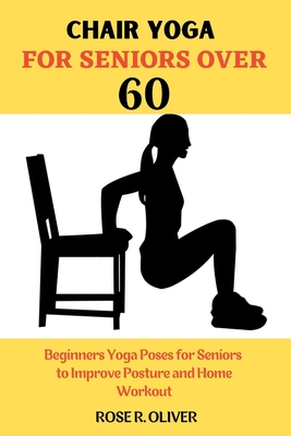 Chair Yoga for Seniors Over 60: Beginners Yoga Poses for Seniors to Improve Posture and Home Workout Cover Image