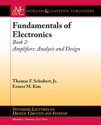 Fundamentals of Electronics: Book 2: Amplifiers: Analysis and Design (Synthesis Lectures on Digital Circuits and Systems) By Thomas F. Schubert Jr, Ernest M. Kim Cover Image