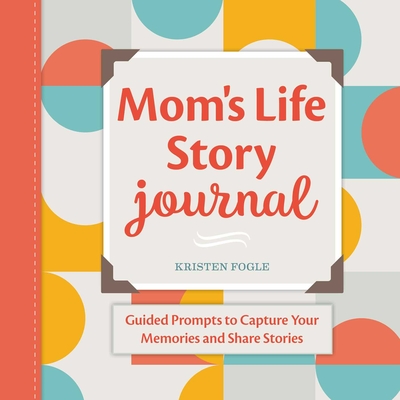 Mom's Life Story Journal: Guided Prompts to Capture Your Memories and Share Stories By Kristen Fogle Cover Image