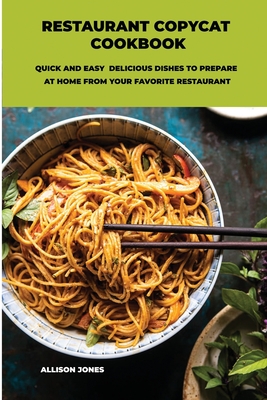 Restaurant Copycat Cookbook: Quick And Easy Delicious Dishes To Prepare At Home From Your Favorite Restaurant Cover Image