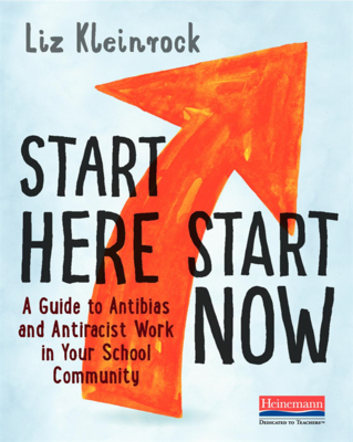 Start Here, Start Now: A Guide to Antibias and Antiracist Work in Your School Community By Liz Kleinrock Cover Image