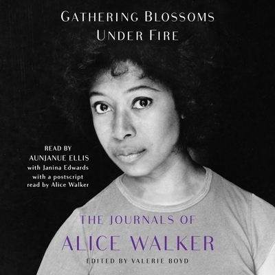 Gathering Blossoms Under Fire: The Journals of Alice Walker By Alice Walker, Alice Walker (Read by), Aunjanue Ellis (Read by) Cover Image