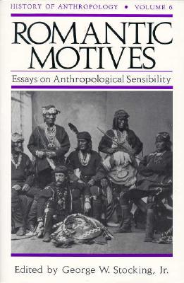 Romantic Motives: Essays on Anthropological Sensibility (History of Anthropology #6) By George W. Stocking, Jr. (Editor) Cover Image