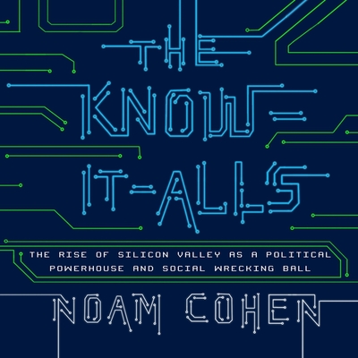 The Know-It-Alls: The Rise of Silicon Valley as a Political Powerhouse and Social Wrecking Ball By Noam Cohen, Adam Grupper (Read by) Cover Image