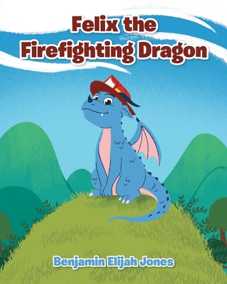 Felix the Firefighting Dragon By Benjamin Elijah Jones Cover Image