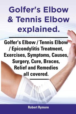 Golfer's Elbow & Tennis Elbow Explained. Golfer's Elbow / Tennis Elbow / Epicondylitis Treatment, Exercises, Symptoms, Causes, Surgery, Cure, Braces, Cover Image