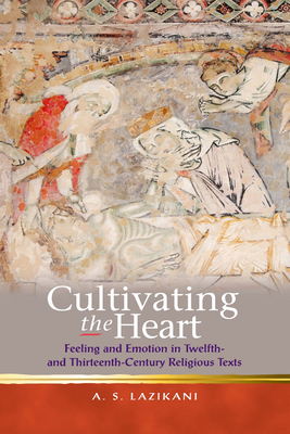 Cultivating the Heart: Feeling and Emotion in Twelfth- and Thirteenth-Century Religious Texts (Religion and Culture in the Middle Ages) Cover Image
