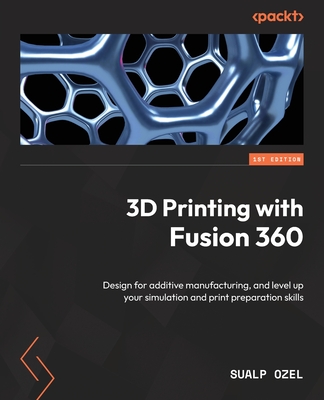 3D Printing with Fusion 360: Design for additive manufacturing, and level up your simulation and print preparation skills Cover Image