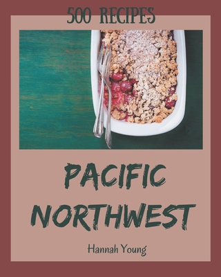 500 Pacific Northwest Recipes: Keep Calm and Try Pacific Northwest Cookbook Cover Image