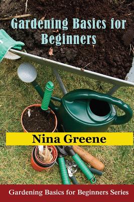 Gardening Basics for Beginners: Gardening Basics for Beginners Series By Nina Greene Cover Image