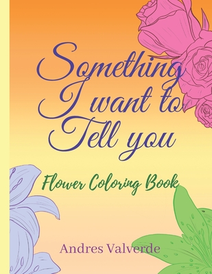 Something I want To Tell You: Flower Coloring Book By Andres Valverde Cover Image