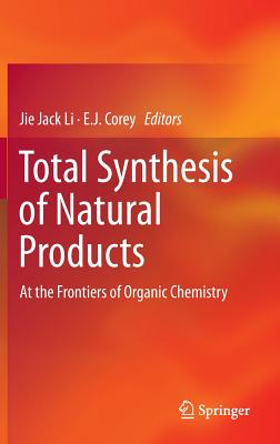 Total Synthesis of Natural Products: At the Frontiers of Organic Chemistry By Jie Jack Li (Editor), E. J. Corey (Editor) Cover Image