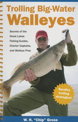 Trolling Big-Water Walleyes: Secrets of the Great Lakes Fishing Guides,  Charter Captains, and Walleye Pros (Spiral)