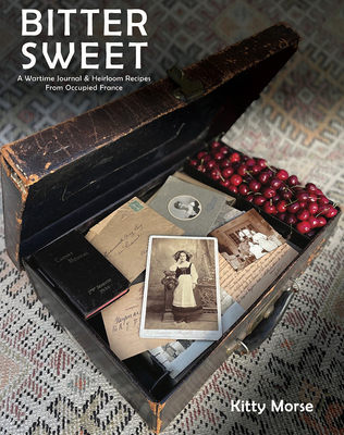 Bitter Sweet: A Wartime Journal and Heirloom Recipes from Occupied France By Kitty Morse Cover Image