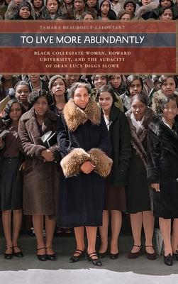 To Live More Abundantly: Black Collegiate Women, Howard University, and the Audacity of Dean Lucy Diggs Slowe By Tamara Beauboeuf-Lafontant Cover Image