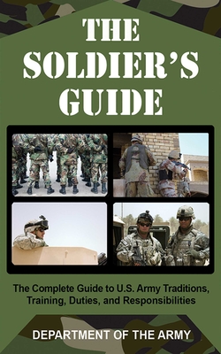The Soldier's Guide: The Complete Guide to U.S. Army Traditions, Training, and Responsibilities By Department of the Army Cover Image