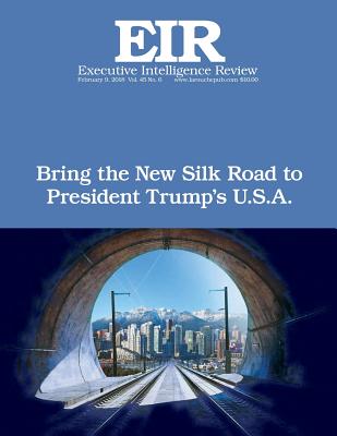 Bring the New Silk Road To President Trump's U.S.A.: Executive Intelligence Review; Volume 45, Issue 6 By Lyndon H. Larouche Jr Cover Image