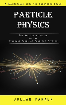 Particle Physics: A Walkthrough Into the Subatomic Realm (The Abc Pocket Guide to the Standard Model of Particle Physics) Cover Image