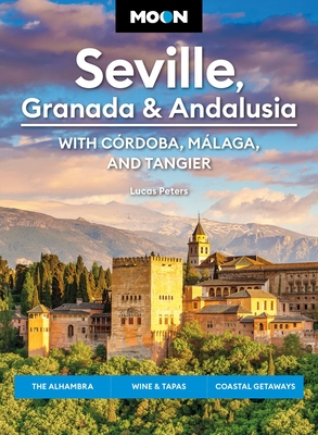 Moon Seville, Granada & Andalusia: With Cordoba, Malaga & Tangier: The Alhambra, Wine & Tapas, Coastal Getaways (Moon Europe Travel Guide)