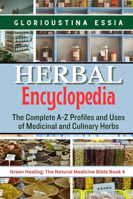 Herbal Encyclopedia: The Complete A-Z Profiles and Uses of Medicinal and Culinary Herbs (Green Healing: The Natural Medicine Bible)