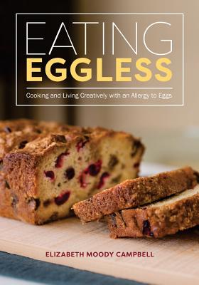 Eating Eggless: Cooking and Living Creatively with an Allergy to Eggs By Elizabeth Moody Campbell Cover Image