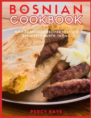 Bosnian Cookbook: With 30 Bosnian Recipes That Are Definitely Worth Trying. By Percy Kaye Cover Image