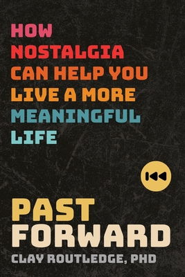 Past Forward: How Nostalgia Can Help You Live a More Meaningful Life By Clay Routledge, PhD Cover Image