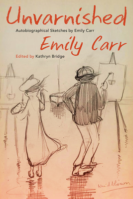 Unvarnished: Autobiographical Sketches by Emily Carr By Emily Carr, Kathryn Bridge (Editor) Cover Image
