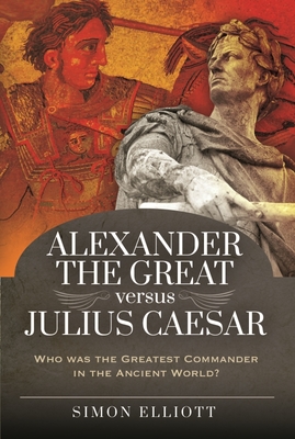 Alexander the Great Versus Julius Caesar: Who Was the Greatest Commander in the Ancient World?