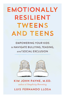 Emotionally Resilient Tweens and Teens: Empowering Your Kids to Navigate Bullying, Teasing, and Social Exclusion By Kim John Payne, Luis Fernando Llosa Cover Image