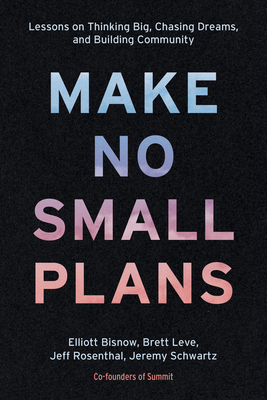 Make No Small Plans: Lessons on Thinking Big, Chasing Dreams, and Building Community By Elliott Bisnow, Brett Leve, Jeff Rosenthal, Jeremy Schwartz Cover Image