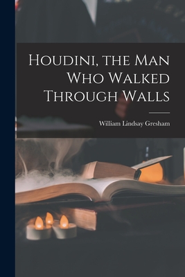 Houdini, the Man Who Walked Through Walls By William Lindsay 1909-1962 Gresham Cover Image
