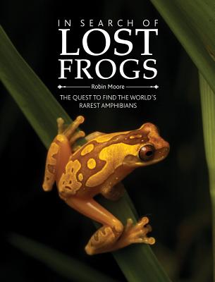 In Search of Lost Frogs: The Quest to Find the World's Rarest Amphibians By Robin Moore Cover Image