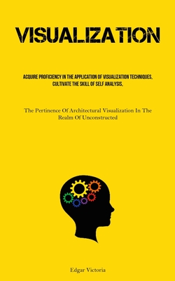 Visualization: Acquire Proficiency In The Application Of Visualization Techniques, Cultivate The Skill Of Self Analysis, And Foster T Cover Image