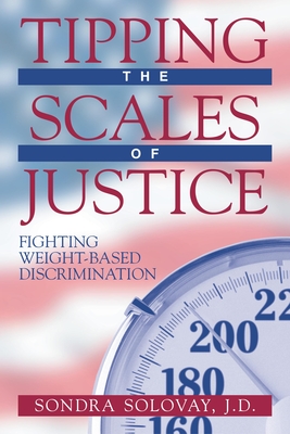 Tipping the Scales of Justice: Fighting Weight Based Discrimination By Sondra Solovay Cover Image