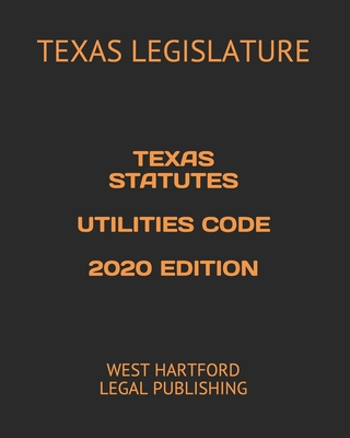 Texas Statutes Utilities Code 2020 Edition: West Hartford Legal Publishing By West Hartford Legal Publishing (Editor), Texas Legislature Cover Image