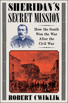 Sheridan’s Secret Mission: How the South Won the War After the Civil War By Robert Cwiklik Cover Image