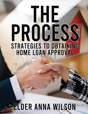The Process: Strategies to Obtaining Home Loan Approval By Elder Anna M. White Cover Image