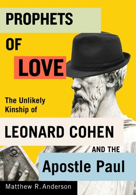 Prophets of Love: The Unlikely Kinship of Leonard Cohen and the Apostle Paul (Advancing Studies in Religion Series #15)