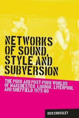 Networks of Sound, Style and Subversion: The Punk and Post-Punk Worlds of Manchester, London, Liverpool and Sheffield, 1975-80 (Music and Society) Cover Image