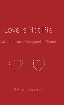 Love is Not Pie: Variations on a Monogamish Theme By Katherine Lazaruk, Anita Alberto Photography (Photographer) Cover Image