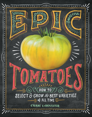 Epic Tomatoes: How to Select and Grow the Best Varieties of All Time By Craig LeHoullier Cover Image