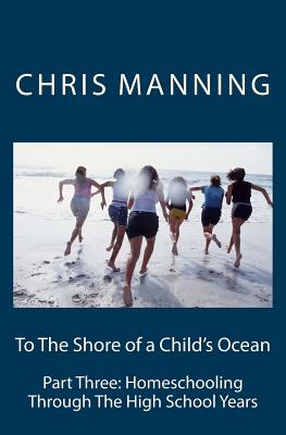 To The Shore of a Child's Ocean: Part Three: Homeschooling Through The High School Years Cover Image
