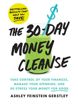 The 30-Day Money Cleanse: Take control of your finances, manage your spending, and de-stress your money for good By Ashley Feinstein Gerstley Cover Image