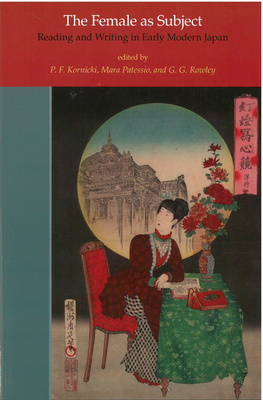 The Female as Subject: Reading and Writing in Early Modern Japan (Michigan Monograph Series in Japanese Studies #70) By P.F. Kornicki (Editor), Mara Patessio (Editor), G. Rowley (Editor), Gaye Rowley (Editor) Cover Image